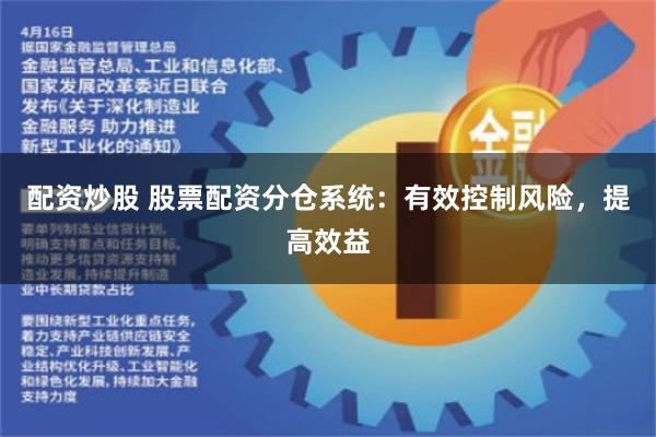 配资炒股 股票配资分仓系统：有效控制风险，提高效益