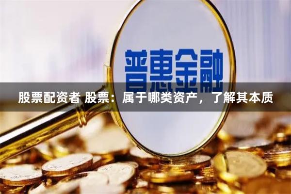 股票配资者 股票：属于哪类资产，了解其本质