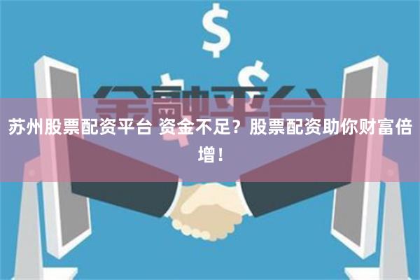 苏州股票配资平台 资金不足？股票配资助你财富倍增！