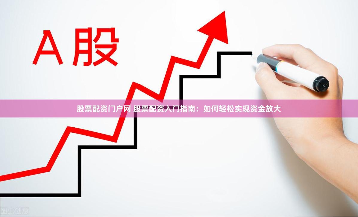 股票配资门户网 股票配资入门指南：如何轻松实现资金放大