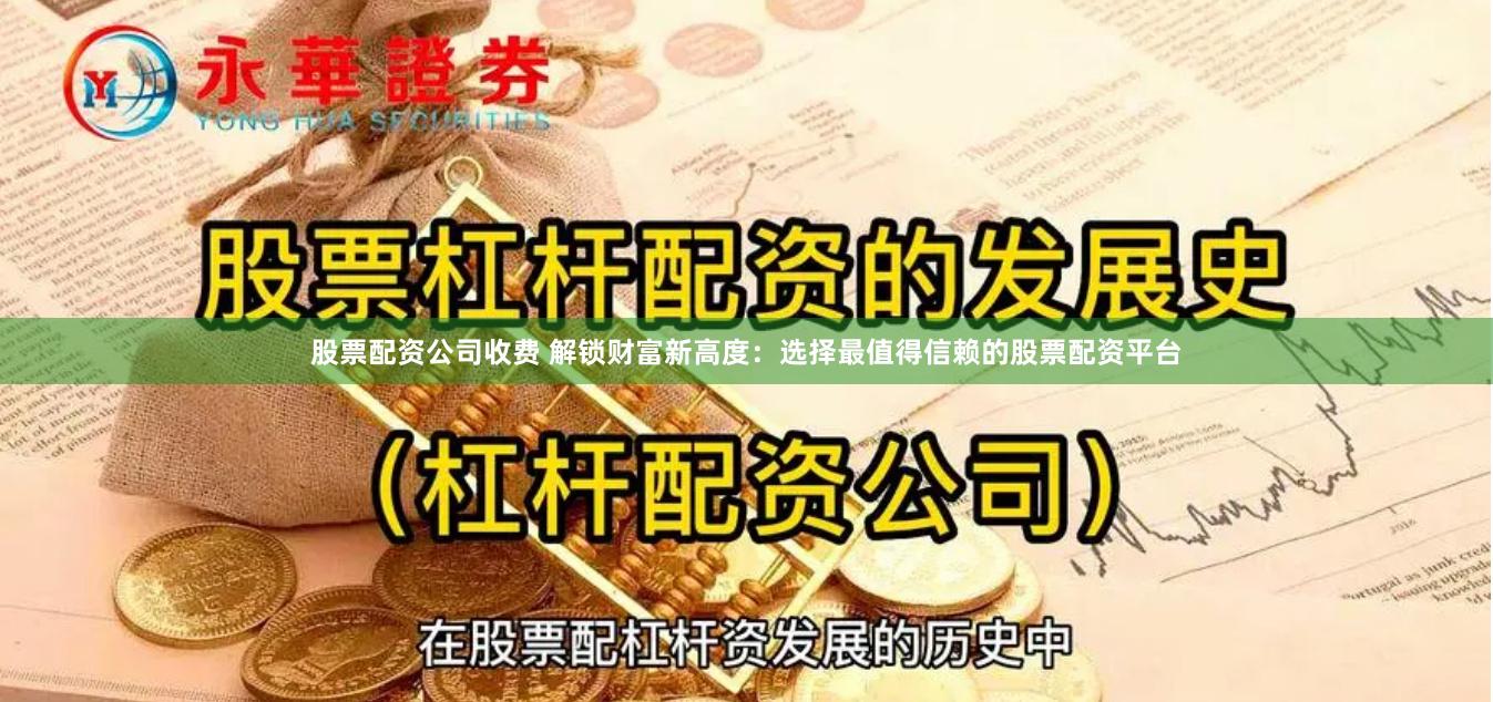 股票配资公司收费 解锁财富新高度：选择最值得信赖的股票配资平台
