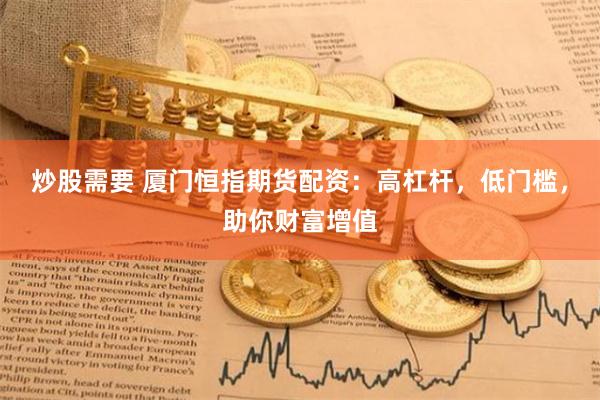 炒股需要 厦门恒指期货配资：高杠杆，低门槛，助你财富增值