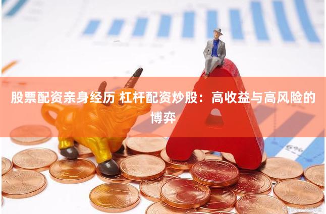 股票配资亲身经历 杠杆配资炒股：高收益与高风险的博弈