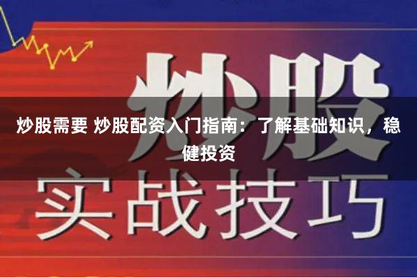 炒股需要 炒股配资入门指南：了解基础知识，稳健投资