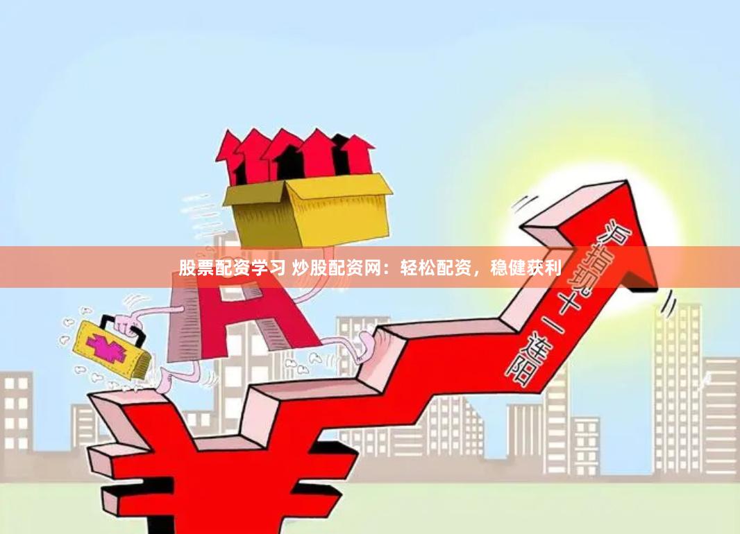 股票配资学习 炒股配资网：轻松配资，稳健获利