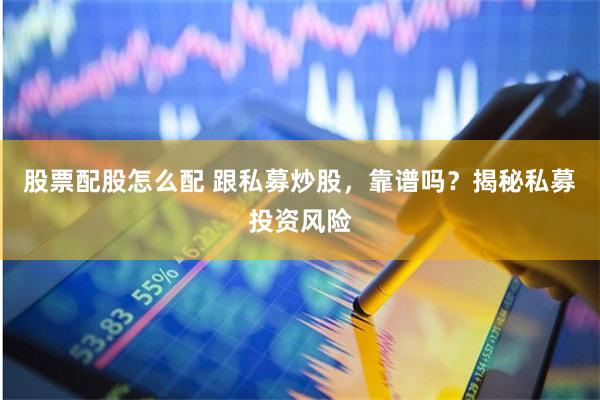 股票配股怎么配 跟私募炒股，靠谱吗？揭秘私募投资风险