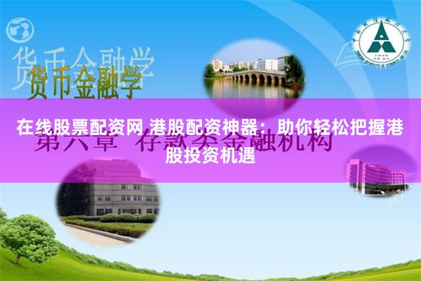 在线股票配资网 港股配资神器：助你轻松把握港股投资机遇