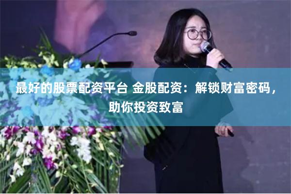 最好的股票配资平台 金股配资：解锁财富密码，助你投资致富