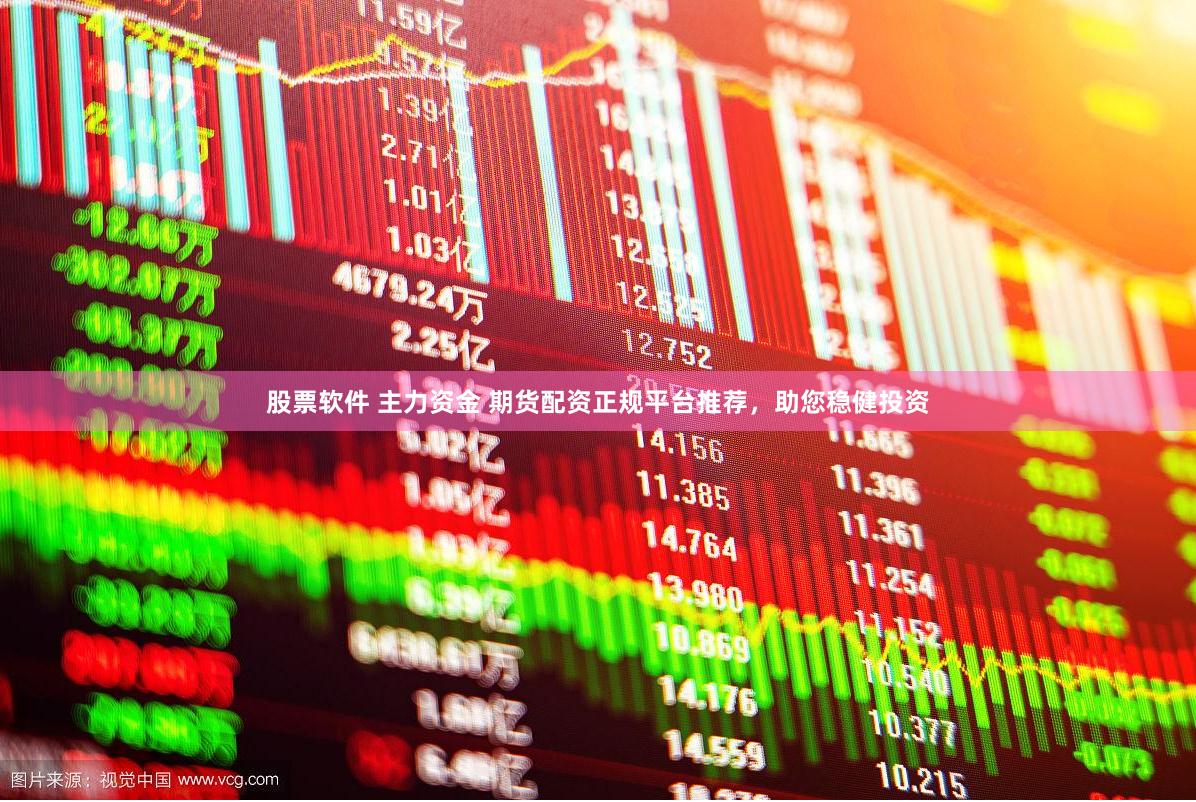股票软件 主力资金 期货配资正规平台推荐，助您稳健投资