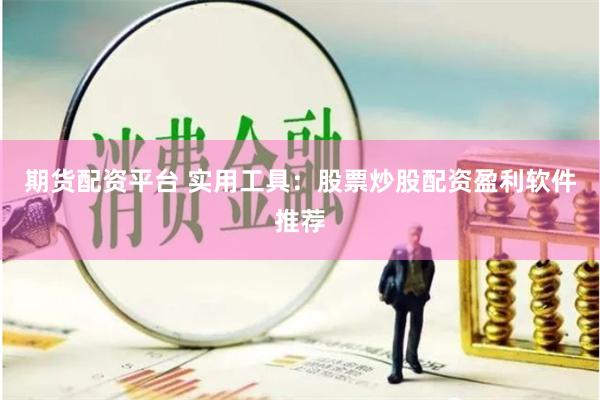 期货配资平台 实用工具：股票炒股配资盈利软件推荐