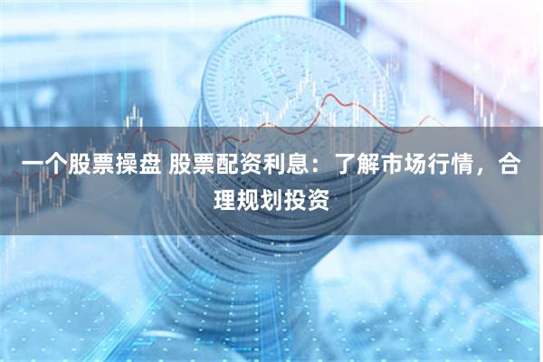 一个股票操盘 股票配资利息：了解市场行情，合理规划投资
